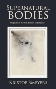 Supernatural Bodies : Stigmata in Modern Britain and Ireland