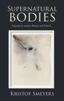 Supernatural bodies : Stigmata in modern Britain and Ireland