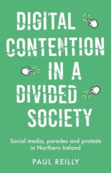 Digital Contention in a Divided Society : Social Media, Parades and Protests in Northern Ireland