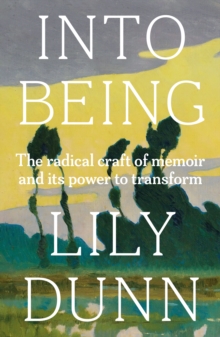 Into Being : The Radical Craft of Memoir and its Power to Transform