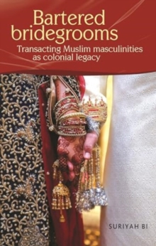 Bartered Bridegrooms : Transacting Muslim Masculinities as Colonial Legacy