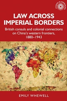 Law Across Imperial Borders : British Consuls and Colonial Connections on Chinas Western Frontiers, 1880-1943