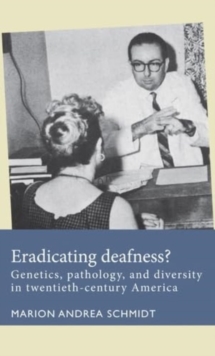 Eradicating Deafness? : Genetics, Pathology, and Diversity in Twentieth-Century America