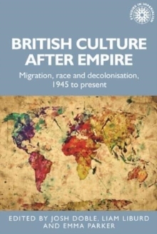 British Culture After Empire : Race, Decolonisation and Migration Since 1945