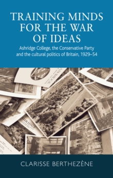 Training minds for the war of ideas : Ashridge College, the Conservative Party and the cultural politics of Britain, 1929-54