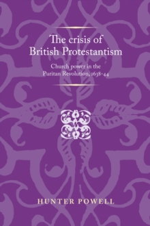 The crisis of British Protestantism : Church power in the Puritan Revolution, 1638-44