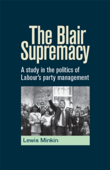 The Blair Supremacy : A study in the politics of Labour's party management