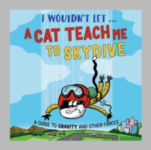 I Wouldnt Let a Cat Teach me to Skydive : A guide to gravity and other forces