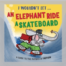 I Wouldnt Let an Elephant Ride a Skateboard : A guide to the physics of motion