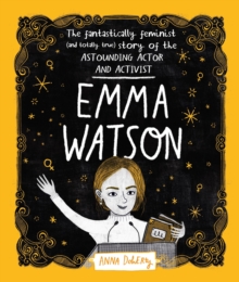 Emma Watson : The Fantastically Feminist (and Totally True) Story of the Astounding Actor and Activist