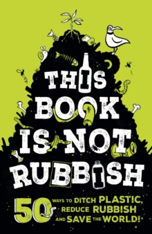 This Book is Not Rubbish : 50 Ways to Ditch Plastic, Reduce Rubbish and Save the World!