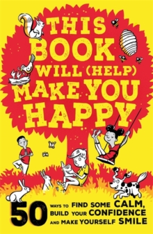 This Book Will (Help) Make You Happy : 50 Ways To Find Some Calm, Build Your Confidence And Make Yourself Smile