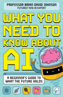 What You Need to Know About AI : A beginners guide to what the future holds