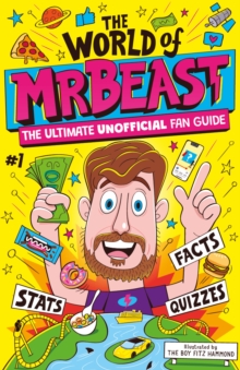 The World of MrBeast : The Ultimate Unofficial Fan Guide Packed with Facts, Stats and Quizzes