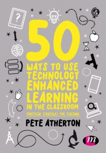 50 Ways to Use Technology Enhanced Learning in the Classroom : Practical strategies for teaching