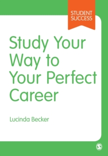 Study Your Way to Your Perfect Career : How to Become a Successful Student, Fast, and Then Make it Count