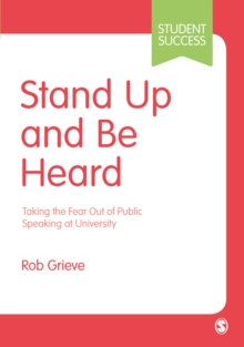 Stand Up and Be Heard : Taking the Fear Out of Public Speaking at University