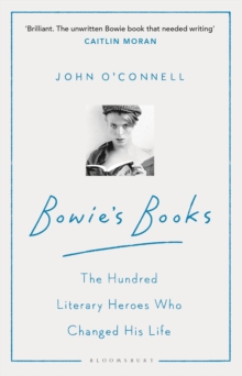 Bowie's Books : The Hundred Literary Heroes Who Changed His Life