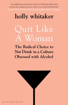 Quit Like a Woman : The Radical Choice to Not Drink in a Culture Obsessed with Alcohol