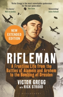 Rifleman - New edition : A Frontline Life from the Battles of Alamein and Arnhem to the Bombing of Dresden