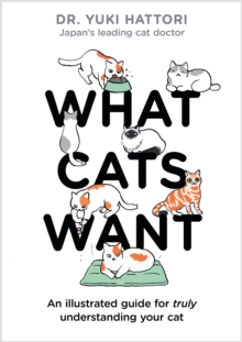 What Cats Want : An Illustrated Guide For Truly Understanding Your Cat