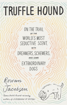 Truffle Hound : On the Trail of the World s Most Seductive Scent, with Dreamers, Schemers, and Some Extraordinary Dogs