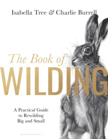 The Book of Wilding : A Practical Guide to Rewilding, Big and Small