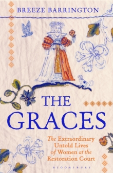 Bloomsbury Publishing Plc The Graces , The Extraordinary Untold Lives Of Women At The Restoration Court