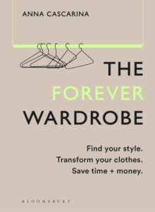 The Forever Wardrobe : Find your style. Transform your clothes. Save time and money.