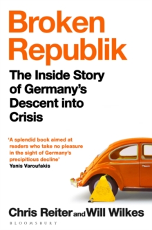 Broken Republik : The Inside Story of Germanys Descent into Crisis