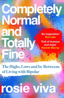 Completely Normal and Totally Fine : The Highs, Lows and In-Betweens of Living with Bipolar  A Memoir of Mental Health, Mania and Recovery
