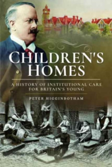 Children's Homes : A History of Institutional Care for Britain s Young