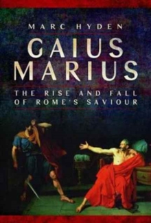 Gaius Marius : The Rise and Fall of Rome's Saviour, Hardback Book Gaius Marius : The Rise and Fall of Rome's Saviour, Hardback Book