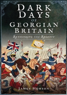 Dark Days of Georgian Britain : Rethinking the Regency