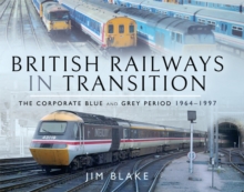 British Railways in Transition : The Corporate Blue and Grey Period, 1964-1997