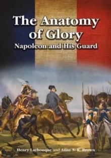 The Anatomy of Glory : Napoleon and His Guard, Hardback Book The Anatomy of Glory : Napoleon and His Guard, Hardback Book