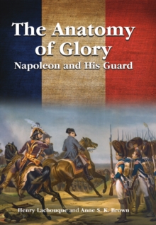 The Anatomy of Glory : Napoleon and His Guard