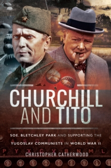 Churchill and Tito : SOE, Bletchley Park and Supporting the Yugoslav Communists in World War II