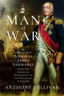Man of War : The Fighting Life of Admiral James Saumarez: From the American Revolution to the Defeat of Napoleon, Hardback Book Man of War : The Fighting Life of Admiral James Saumarez: From the American Revolution to the Defeat of Napoleon, Hardback Book