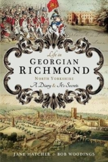 Life in Georgian Richmond, North Yorkshire : A Diary and its Secrets, Paperback / softback Book Life in Georgian Richmond, North Yorkshire : A Diary and its Secrets, Paperback / softback Book