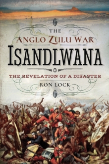 The Anglo Zulu War: Isandlwana : The Revelation of a Disaster