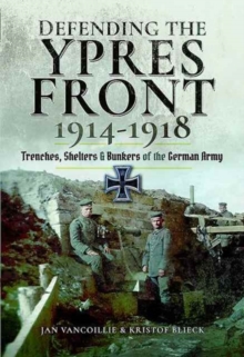 Defending the Ypres Front 1914 - 1918 : Trenches, Shelters and Bunkers of the German Army, Hardback Book Defending the Ypres Front 1914 - 1918 : Trenches, Shelters and Bunkers of the German Army, Hardback Book