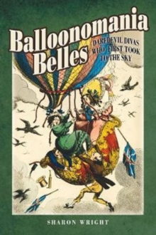 Balloonomania Belles : Daredevil Divas Who First Took to the Sky, Hardback Book Balloonomania Belles : Daredevil Divas Who First Took to the Sky, Hardback Book