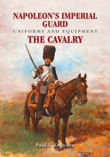 Napoleon's Imperial Guard Uniforms and Equipment : The Cavalry