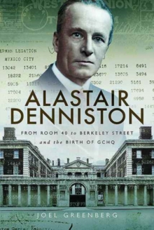 Alastair Denniston : Code-Breaking from Room 40 to Berkeley Street and the Birth of GCHQ, Hardback Book Alastair Denniston : Code-Breaking from Room 40 to Berkeley Street and the Birth of GCHQ, Hardback Book