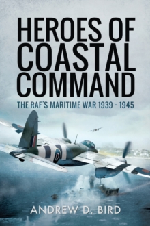 Heroes of Coastal Command : The RAF's Maritime War 1939-1945