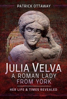 Julia Velva, A Roman Lady from York : Her Life and Times Revealed