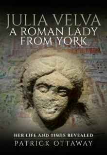 Julia Velva, A Roman Lady from York : Her Life and Times Revealed