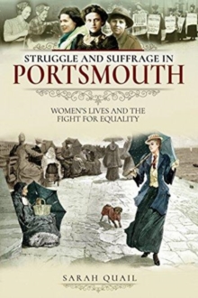 Struggle and Suffrage in Portsmouth : Women's Lives and the Fight for Equality, Paperback / softback Book Struggle and Suffrage in Portsmouth : Women's Lives and the Fight for Equality, Paperback / softback Book