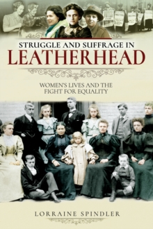 Struggle and Suffrage in Leatherhead : Women's Lives and the Fight for Equality